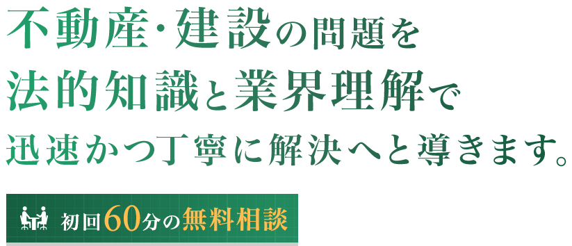 不動産・建設の問題を法的知識と業界理解で迅速かつ丁寧に解決へと導きます。 初回60分の無料相談 不動産の利活用のご提案
